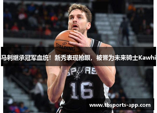 马刺继承冠军血统！新秀表现抢眼，被誉为未来骑士Kawhi