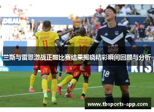 兰斯与雷恩激战正酣比赛结果揭晓精彩瞬间回顾与分析